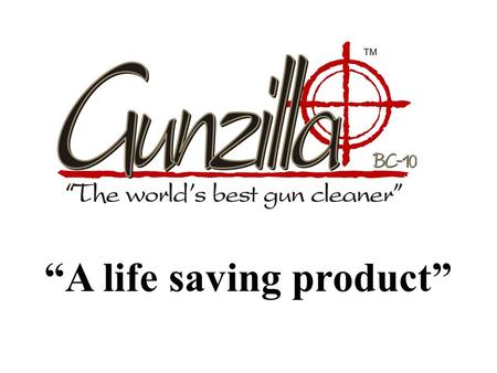 “A life saving product”. Goals for Gunzilla Must contain no hazardous materials. One formula to clean, lubricate and protect. Designed to reduce weapon.