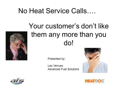 No Heat Service Calls…. Your customer’s don’t like them any more than you do! Presented by: Leo Verruso Advanced Fuel Solutions.