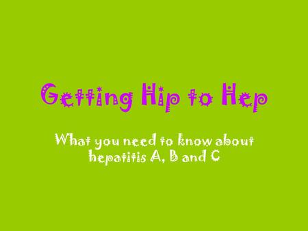 Getting Hip to Hep What you need to know about hepatitis A, B and C.