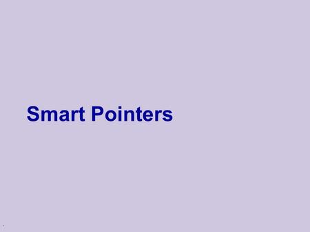 . Smart Pointers. Memory Management u One of the major issues in writing C/C++ code is managing dynamically allocated memory u Biggest question is how.