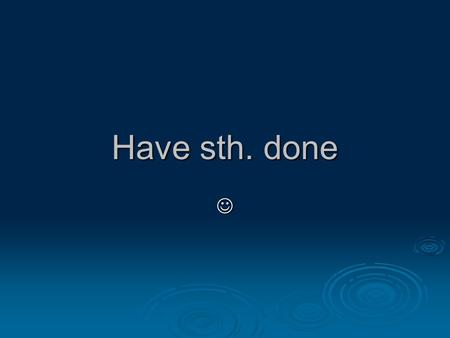 Have sth. done. Present Simple (don’t/doesn’t) HAVE/HAS sth. done  Somebody cleans our flat every Friday.  ………………………………………………………….  Nobody cleans our.