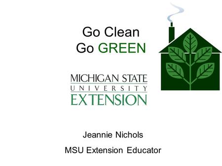 Go Clean Go GREEN Jeannie Nichols MSU Extension Educator.