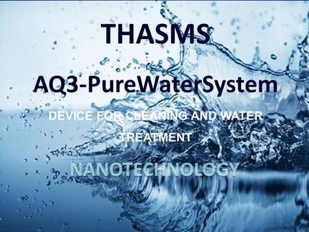 NANOTECHNOLOGY. Today’s Global Water Crisis has created an urgent need for THASMS AQ3 water units!