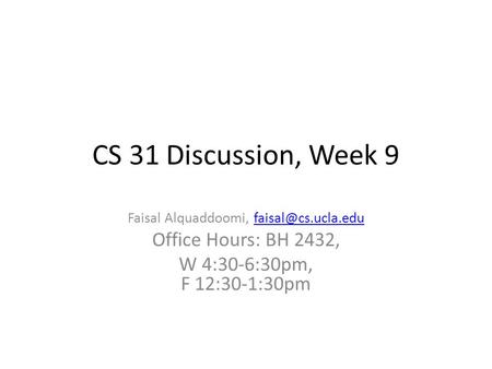 CS 31 Discussion, Week 9 Faisal Alquaddoomi, Office Hours: BH 2432, W 4:30-6:30pm, F 12:30-1:30pm.