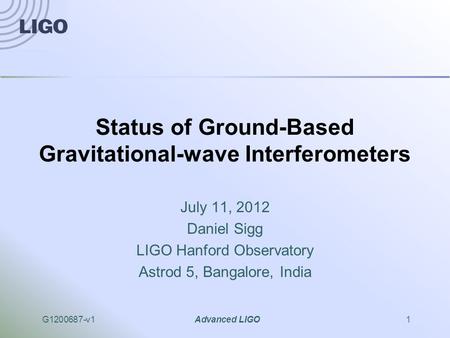 G1200687-v1Advanced LIGO1 Status of Ground-Based Gravitational-wave Interferometers July 11, 2012 Daniel Sigg LIGO Hanford Observatory Astrod 5, Bangalore,