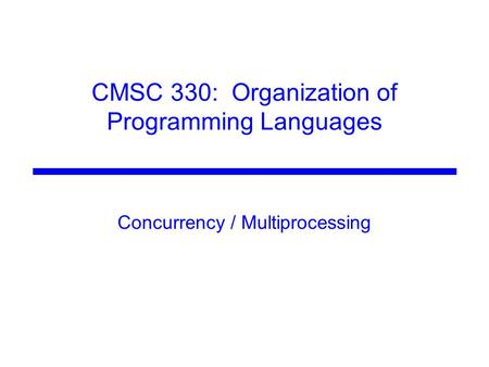 CMSC 330: Organization of Programming Languages Concurrency / Multiprocessing.