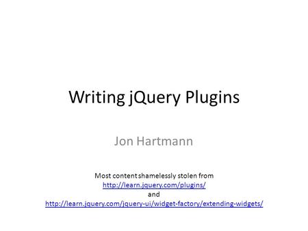 Writing jQuery Plugins Jon Hartmann Most content shamelessly stolen from  and