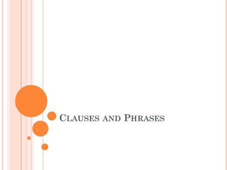 C LAUSES AND P HRASES. C LAUSES Have a subject and a verb Two types Independent Dependent (also called subordinate)