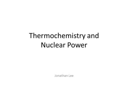 Thermochemistry and Nuclear Power Jonathan Lee. Thermodynamics First 2 laws provide the main constraints on any power system. We can’t produce energy.