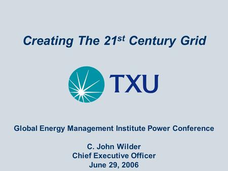 Creating The 21 st Century Grid Global Energy Management Institute Power Conference C. John Wilder Chief Executive Officer June 29, 2006.