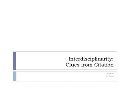 Interdisciplinarity: Clues from Citation January 8 th Iris Jastram.