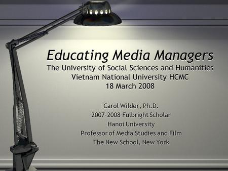 Educating Media Managers The University of Social Sciences and Humanities Vietnam National University HCMC 18 March 2008 Carol Wilder, Ph.D. 2007-2008.