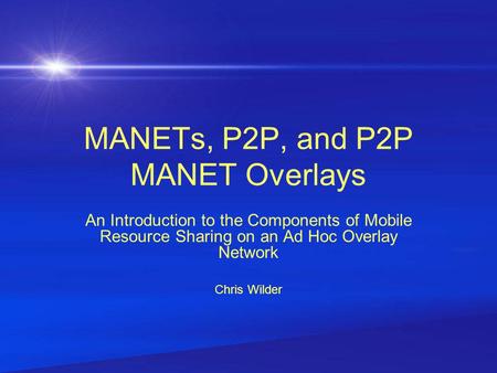 MANETs, P2P, and P2P MANET Overlays An Introduction to the Components of Mobile Resource Sharing on an Ad Hoc Overlay Network Chris Wilder.