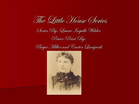 The Little House Series Series By: Laura Ingalls Wilder Power Point By: Bryce Miller and Carter Langreck.