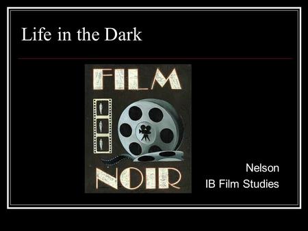 Life in the Dark Nelson IB Film Studies. Film Noir: What is it? A term coined by French critics to describe a type of film that is characterized by its.