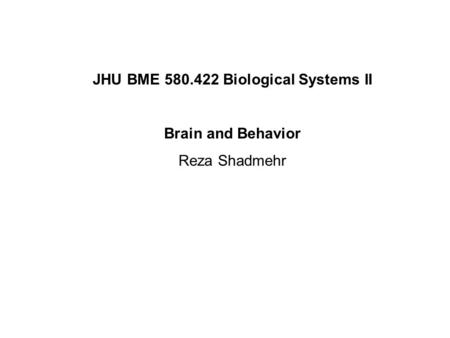 JHU BME 580.422 Biological Systems II Brain and Behavior Reza Shadmehr.