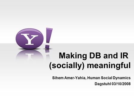 Making DB and IR (socially) meaningful Sihem Amer-Yahia, Human Social Dynamics Dagstuhl 03/10/2008.