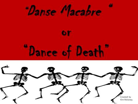 “Danse Macabre “ or “Dance of Death” Created by Kim Maloney.