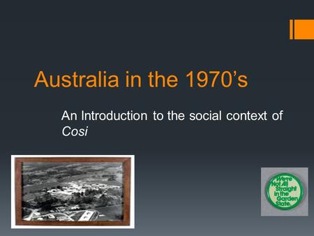 Australia in the 1970’s An Introduction to the social context of Cosi.