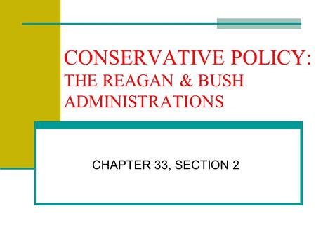 CONSERVATIVE POLICY: THE REAGAN & BUSH ADMINISTRATIONS CHAPTER 33, SECTION 2.