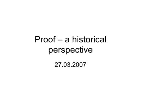 Proof – a historical perspective 27.03.2007. References 1.Harel, G., & Sowder, L (in press). Toward a comprehensive perspective on proof, In F. Lester.