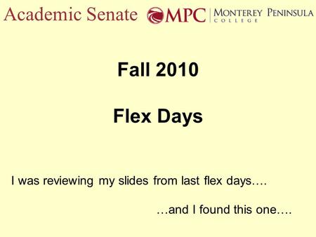 Academic Senate Fall 2010 Flex Days I was reviewing my slides from last flex days…. …and I found this one….