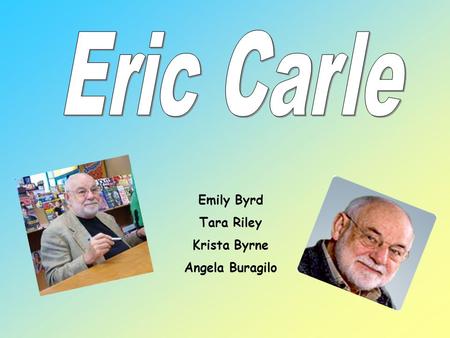 Eric Carle Emily Byrd Tara Riley Krista Byrne Angela Buragilo.