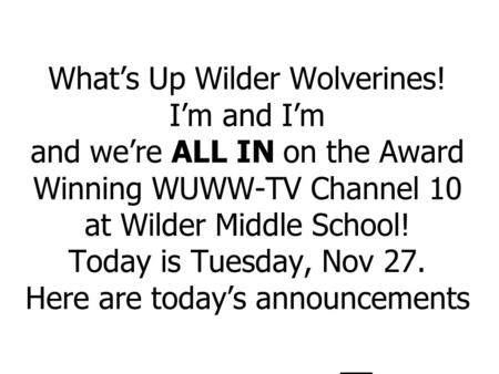 What’s Up Wilder Wolverines! I’m and I’m and we’re ALL IN on the Award Winning WUWW-TV Channel 10 at Wilder Middle School! Today is Tuesday, Nov 27. Here.