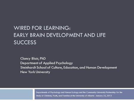 WIRED FOR LEARNING: EARLY BRAIN DEVELOPMENT AND LIFE SUCCESS Clancy Blair, PhD Department of Applied Psychology Steinhardt School of Culture, Education,