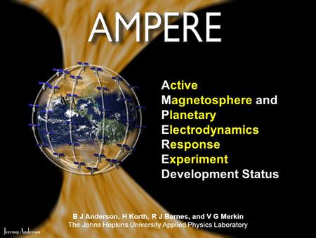 Active Magnetosphere and Planetary Electrodynamics Response Experiment Development Status B J Anderson, H Korth, R J Barnes, and V G Merkin The Johns Hopkins.