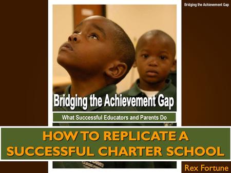 FOCUS OF THIS PRESENTATION Evidence of the Achievement Gap Can the Achievement Gap be bridged? Charter Schools that bridged the Achievement Gap Replicating.