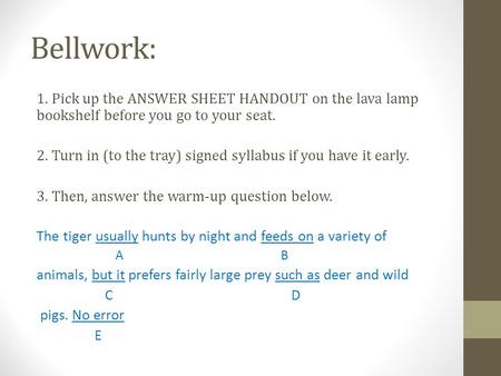 Bellwork: 1. Pick up the ANSWER SHEET HANDOUT on the lava lamp bookshelf before you go to your seat. 2. Turn in (to the tray) signed syllabus if you have.