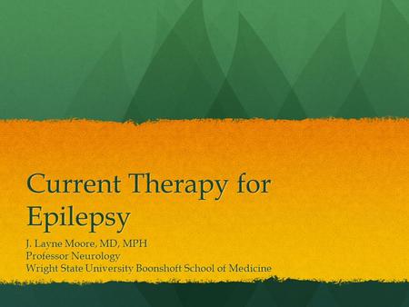 Current Therapy for Epilepsy J. Layne Moore, MD, MPH Professor Neurology Wright State University Boonshoft School of Medicine.