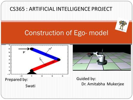 Prepared by: Swati Construction of Ego- model Guided by: Dr. Amitabha Mukerjee CS365 : ARTIFICIAL INTELLIGENCE PROJECT.