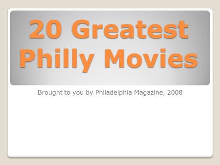 20 Greatest Philly Movies Brought to you by Philadelphia Magazine, 2008.