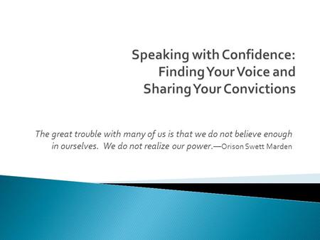 The great trouble with many of us is that we do not believe enough in ourselves. We do not realize our power.— Orison Swett Marden.