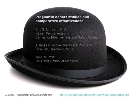 Copyright H Photography 2006 iStockphoto.com Pragmatic cohort studies and comparative effectiveness Eric S Johnson, PhD Kaiser Permanente’s Center for.