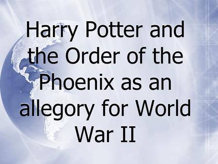 Harry Potter and the Order of the Phoenix as an allegory for World War II.