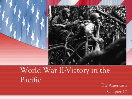 World War II-Victory in the Pacific The Americans Chapter 17.