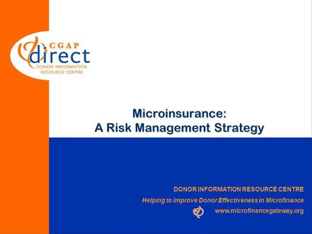 DONOR INFORMATION RESOURCE CENTRE Helping to Improve Donor Effectiveness in Microfinance www.microfinancegateway.org Microinsurance: A Risk Management.