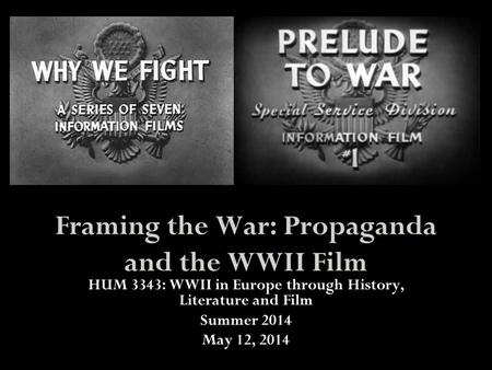 Framing the War: Propaganda and the WWII Film HUM 3343: WWII in Europe through History, Literature and Film Summer 2014 May 12, 2014.