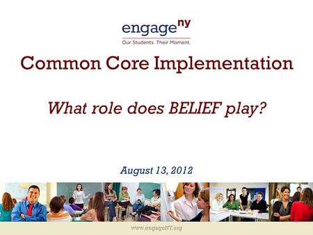 Www.engageNY.org Common Core Implementation What role does BELIEF play? August 13, 2012.