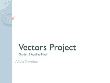 Vectors Project Grade 12 Applied Math Alicia Tewnion.