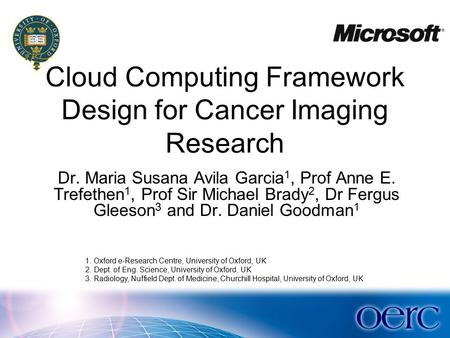 Dr. Maria Susana Avila Garcia 1, Prof Anne E. Trefethen 1, Prof Sir Michael Brady 2, Dr Fergus Gleeson 3 and Dr. Daniel Goodman 1 1. Oxford e-Research.