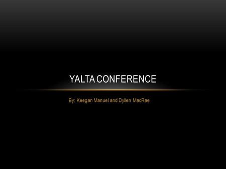 By: Keegan Manuel and Dyllen MacRae YALTA CONFERENCE.