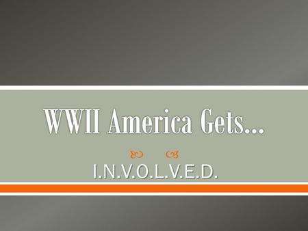  I.N.V.O.L.V.E.D..  Isolationistic o With WWI fresh in their memory, Americans did not want: Their ships bombed To enter another war o How can they.