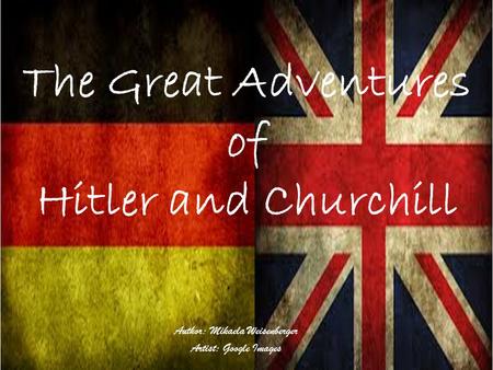 The Great Adventures of Hitler and Churchill Author: Mikaela Weisenberger Artist: Google Images.