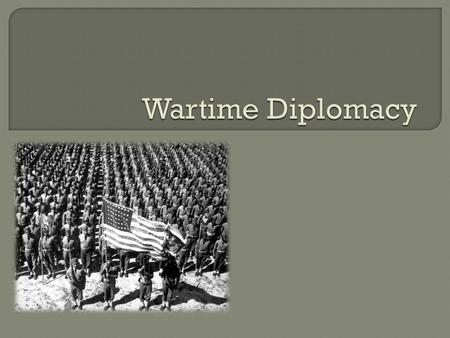  Grand Alliance -shaky expedient held together by the common desire to defeat the Axis Powers. *- major goal was winning World war II -The “ Big Three”