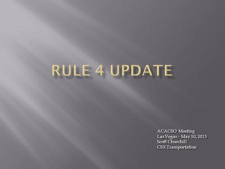 ACACSO Meeting Las Vegas – May 10, 2013 Scott Churchill CSX Transportation ACACSO Meeting Las Vegas – May 10, 2013 Scott Churchill CSX Transportation.