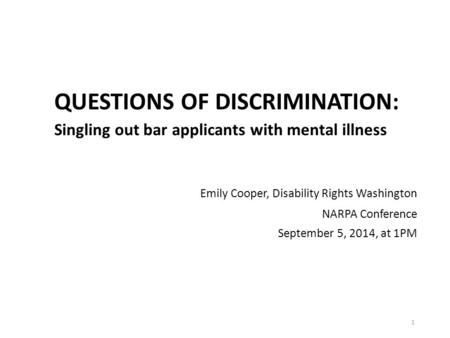 QUESTIONS OF DISCRIMINATION: Singling out bar applicants with mental illness Emily Cooper, Disability Rights Washington NARPA Conference September 5, 2014,